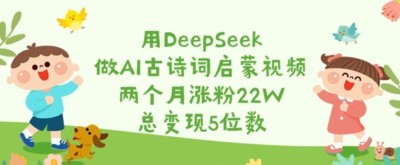用DeepSeek做AI古诗词启蒙视频，两个月涨粉22W，总变现5位数-电脑资源自留地