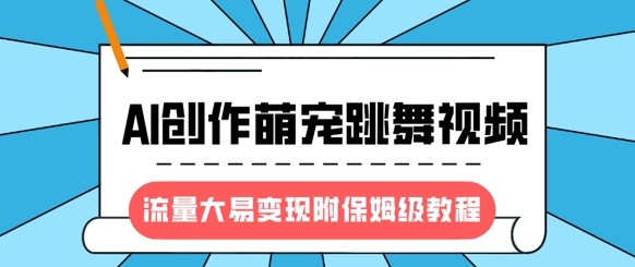 最新风口项目，AI创作萌宠跳舞视频，流量大易变现，附保姆级教程-电脑资源自留地