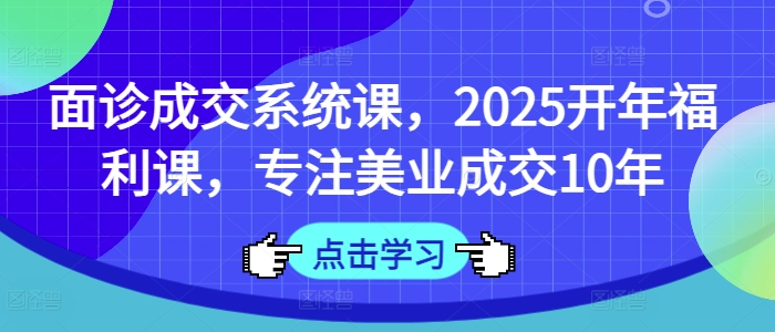面诊成交系统课，2025开年福利课，专注美业成交10年-电脑资源自留地