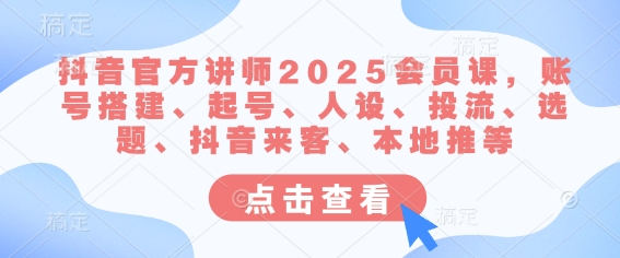 抖音官方讲师2025会员课，账号搭建、起号、人设、投流、选题、抖音来客、本地推等-电脑资源自留地