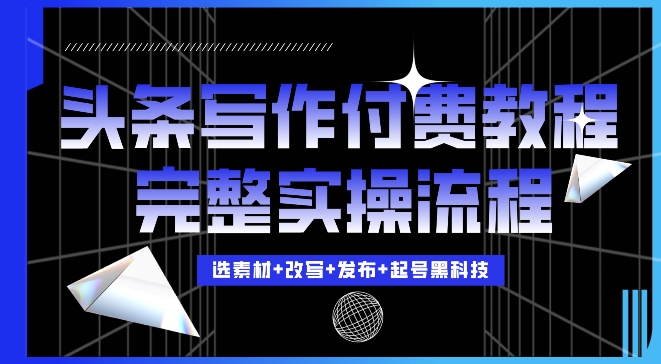 今日头条写作付费私密教程，轻松日入3位数，完整实操流程【揭秘】-电脑资源自留地