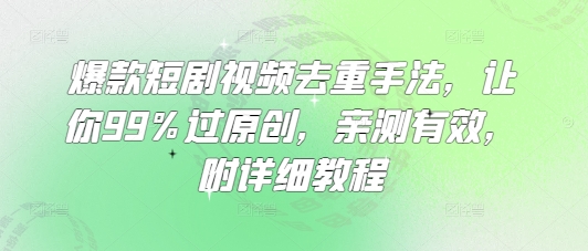 爆款短剧视频去重手法，让你99%过原创，亲测有效，附详细教程-电脑资源自留地