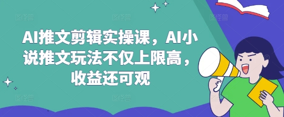 AI推文剪辑实操课，AI小说推文玩法不仅上限高，收益还可观-电脑资源自留地