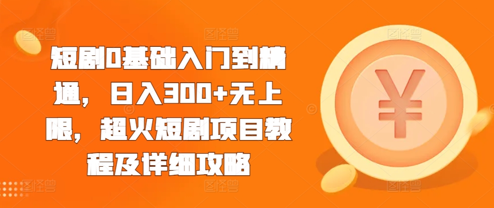 短剧0基础入门到精通，日入300+无上限，超火短剧项目教程及详细攻略-电脑资源自留地