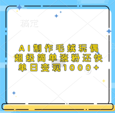 AI制作毛绒玩偶，超级简单涨粉还快，单日变现1k-电脑资源自留地