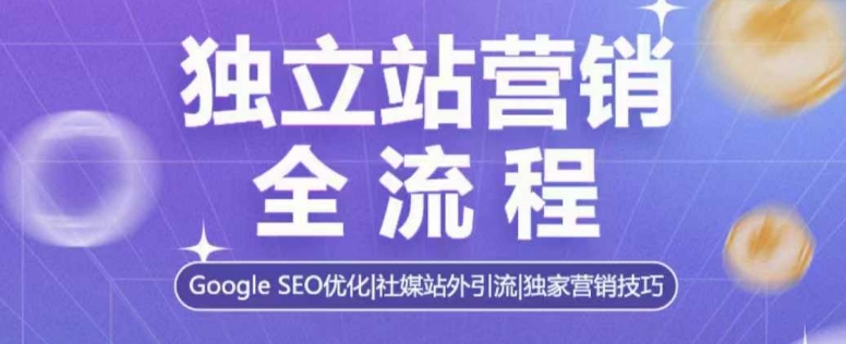 独立站营销全流程，Google SEO优化，社媒站外引流，独家营销技巧-电脑资源自留地