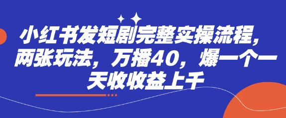 小红书发短剧完整实操流程，两张玩法，万播40，爆一个一天收收益上千-电脑资源自留地