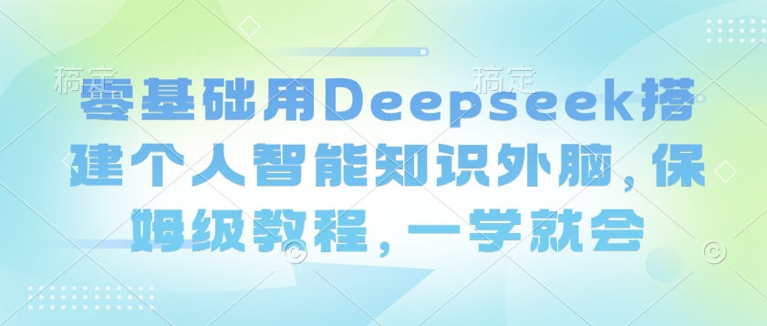 零基础用Deepseek搭建个人智能知识外脑，保姆级教程，一学就会-电脑资源自留地