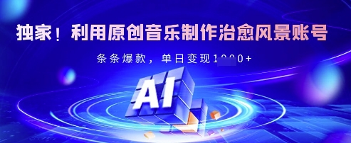 独家！利用原创音乐制作治愈风景账号，条条爆款，单日变现多张-电脑资源自留地