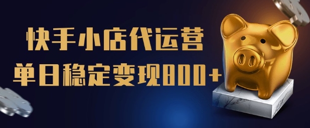 【快手小店代运营】限时托管计划，全程喂饭，单日稳定变现5张【揭秘】-电脑资源自留地