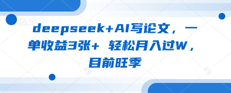 deepseek+AI写论文，一单收益3张+ 轻松月入过W，目前旺季-电脑资源自留地