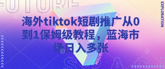 海外tiktok短剧推广从0到1保姆级教程，蓝海市场日入多张-电脑资源自留地