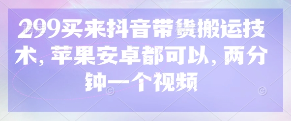 299买来抖音带货搬运技术，苹果安卓都可以，两分钟一个视频-电脑资源自留地