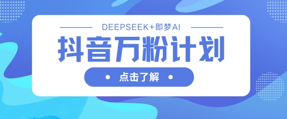 抖音万粉计划，利用DeepSeek+即梦AI生成视频，快速涨到万粉-电脑资源自留地