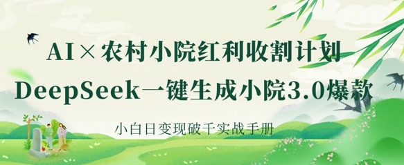 AI+农村小院红利收割：DeepSeek一键生成小院3.0爆款，小白日变现破千实战手册-电脑资源自留地