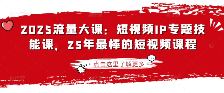 2025流量大课：短视频IP专题技能课，25年最棒的短视频课程-电脑资源自留地