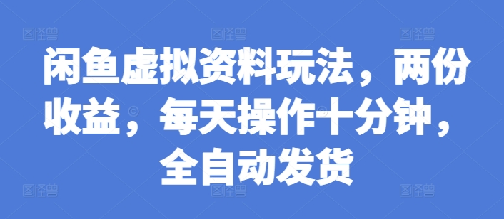 闲鱼虚拟资料玩法，两份收益，每天操作十分钟，全自动发货【揭秘】-电脑资源自留地