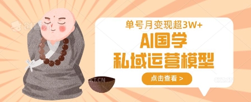 AI国学私域运营模型，单号月变现过W-电脑资源自留地