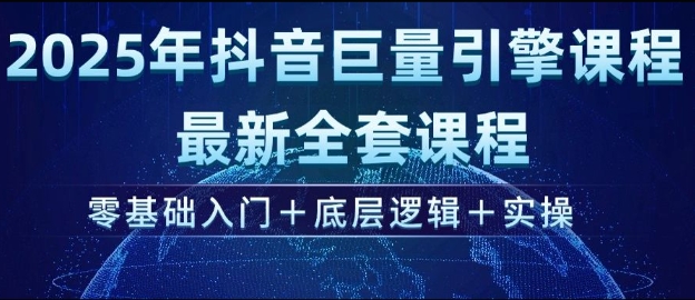 2025年抖音巨量引擎最新全套课程，零基础入门+底层逻辑+实操-电脑资源自留地