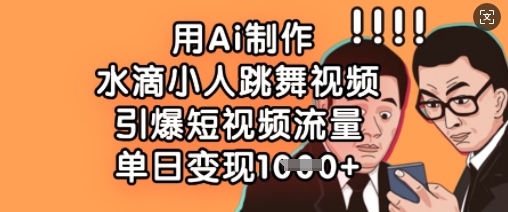 用Ai制作水滴小人跳舞视频，引爆短视频流量，单日变现数张-电脑资源自留地