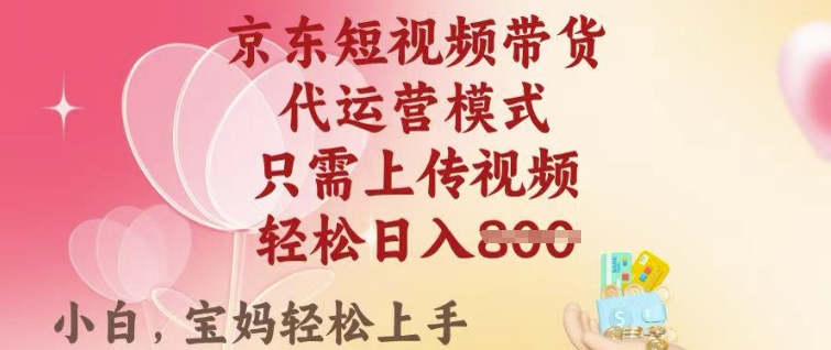 京东短视频带货，2025翻身项目，只需上传视频，单月稳定变现8k+【揭秘】-电脑资源自留地