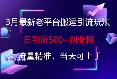 3月最新老平台搬运引流玩法，日引流500+创业粉，流量精准，当天可上手-电脑资源自留地