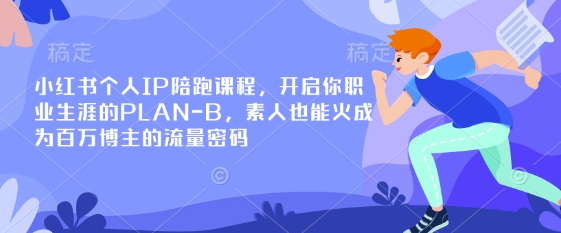 小红书个人IP陪跑课程，开启你职业生涯的PLAN-B，素人也能火成为百万博主的流量密码-电脑资源自留地