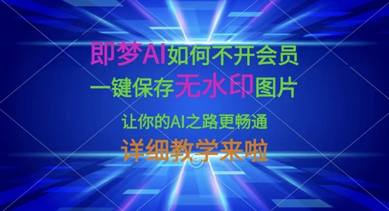 即梦AI如何不开会员，一键保存无水印图片，让你的AI之路更畅通，详细教学来啦-电脑资源自留地