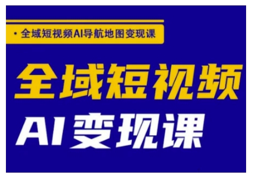 全域短视频AI导航地图变现课，全域短视频AI变现课-电脑资源自留地
