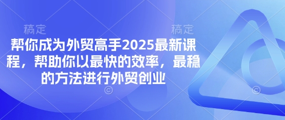帮你成为外贸高手2025最新课程，帮助你以最快的效率，最稳的方法进行外贸创业-电脑资源自留地