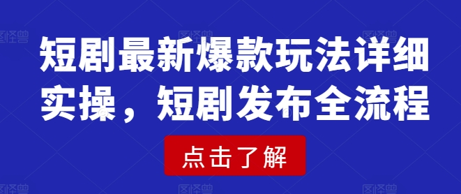 短剧最新爆款玩法详细实操，短剧发布全流程-电脑资源自留地