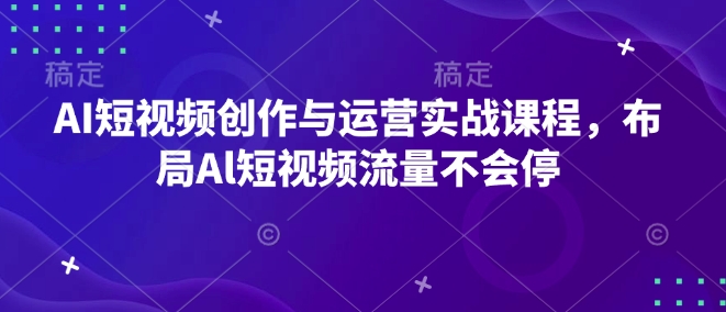 AI短视频创作与运营实战课程，布局Al短视频流量不会停-电脑资源自留地