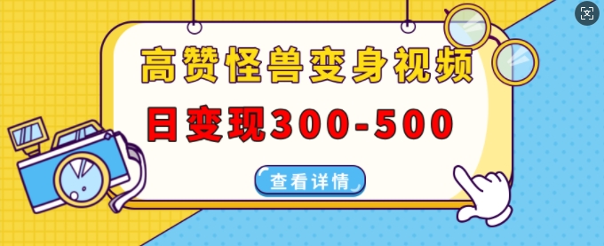 高赞怪兽变身视频制作，日变现300-500，多平台发布(抖音、视频号、小红书)-电脑资源自留地