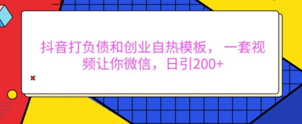 抖音打负债和创业自热模板， 一套视频让你微信，日引200+【揭秘】-电脑资源自留地