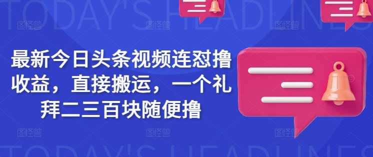 最新今日头条视频连怼撸收益，直接搬运，一个礼拜二三百块随便撸-电脑资源自留地