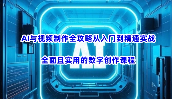 AI与视频制作全攻略从入门到精通实战，全面且实用的数字创作课程-电脑资源自留地