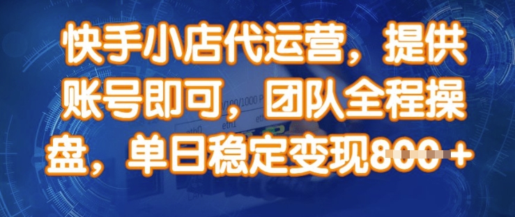 快手小店代运营，提供账号即可，团队全程操盘，单日稳定变现8张【揭秘】-电脑资源自留地