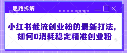 小红书截流创业粉的最新打法，如何0消耗稳定精准创业粉【思路拆解】-电脑资源自留地