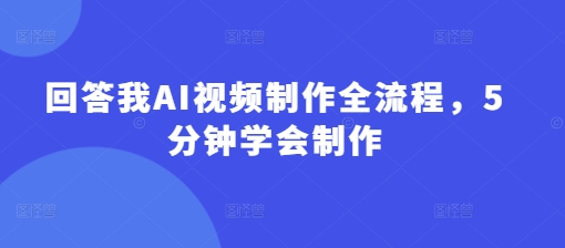 回答我AI视频制作全流程，5分钟学会制作-电脑资源自留地