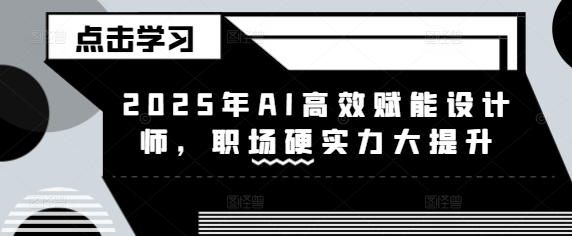 2025年AI高效赋能设计师，职场硬实力大提升-电脑资源自留地