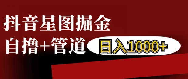 抖音星图掘金自撸，可以管道也可以自营，日入1k【揭秘】-电脑资源自留地