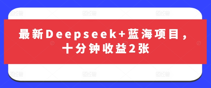 最新Deepseek+蓝海项目，十分钟收益2张-电脑资源自留地