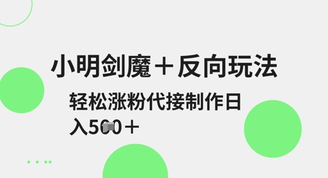 小明剑魔+反向玩法，轻松涨粉，可代接制作日入5张-电脑资源自留地