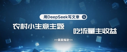 用DeepSeek写农村创业小项目，篇篇爆款，暴力引流，吃流量主收益变现-电脑资源自留地