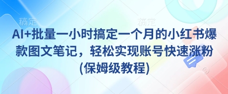 AI+批量一小时搞定一个月的小红书爆款图文笔记，轻松实现账号快速涨粉(保姆级教程)-电脑资源自留地