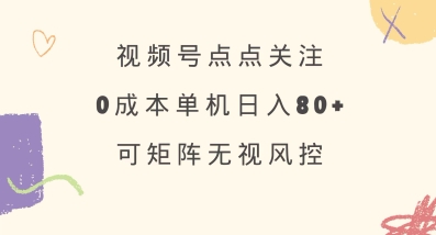 视频号点点关注，0成本单号80+，可矩阵，绿色正规，长期稳定【揭秘】-电脑资源自留地