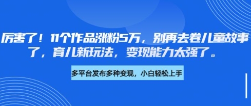 厉害了，11个作品涨粉5万，别再去卷儿童故事了，育儿新玩法，变现能力太强了-电脑资源自留地