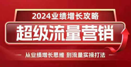 2024超级流量营销，2024业绩增长攻略，从业绩增长思维到流量实操打法-电脑资源自留地