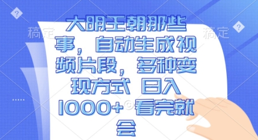 大明王朝那些事，自动生成视频片段，多种变现方式 日入1k 看完就会【揭秘】-电脑资源自留地