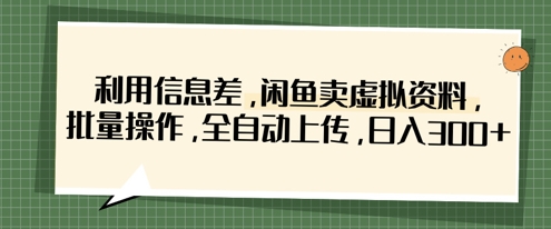 利用信息差，闲鱼卖虚拟资料，批量操作，全自动上传，日入3张-电脑资源自留地